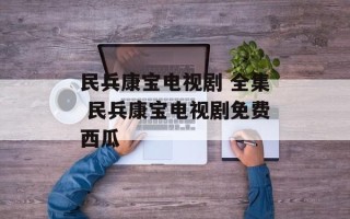 民兵康宝电视剧 全集 民兵康宝电视剧免费西瓜