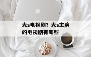 大s电视剧？大s主演的电视剧有哪些
