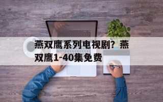 燕双鹰系列电视剧？燕双鹰1-40集免费