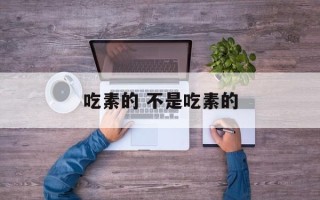 吃素的 不是吃素的