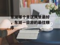 东湖哪个景区风景最好，东湖一日游的最佳顺序