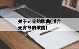 关于元宵的歌曲(适合元宵节的歌曲)