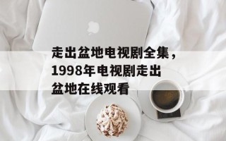 走出盆地电视剧全集，1998年电视剧走出盆地在线观看