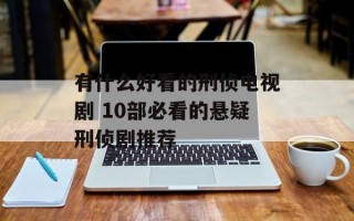 有什么好看的刑侦电视剧 10部必看的悬疑刑侦剧推荐