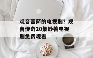 观音菩萨的电视剧？观音传奇20集妙善电视剧免费观看