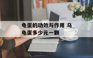 龟蛋的功效与作用 乌龟蛋多少元一颗