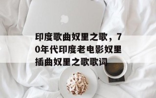 印度歌曲奴里之歌，70年代印度老电影奴里插曲奴里之歌歌词