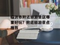 临沂市附近旅游景区哪里好玩？附近旅游景点推荐