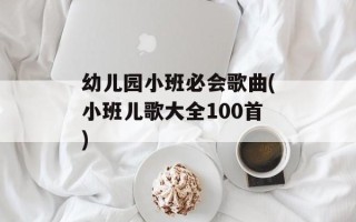 幼儿园小班必会歌曲(小班儿歌大全100首)