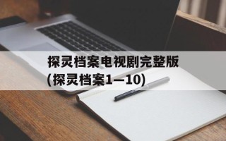 探灵档案电视剧完整版(探灵档案1—10)