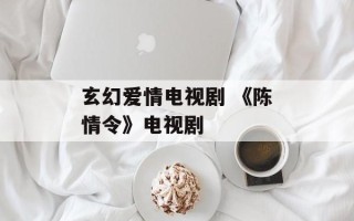 玄幻爱情电视剧 《陈情令》电视剧