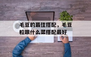 毛豆的最佳搭配，毛豆粒跟什么菜搭配最好