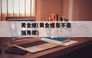 黄金螺(黄金螺是不是福寿螺)