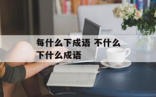 每什么下成语 不什么下什么成语