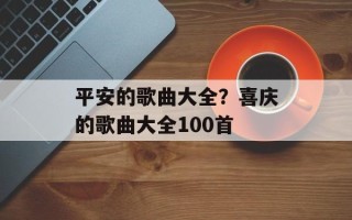 平安的歌曲大全？喜庆的歌曲大全100首