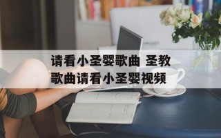 请看小圣婴歌曲 圣教歌曲请看小圣婴视频