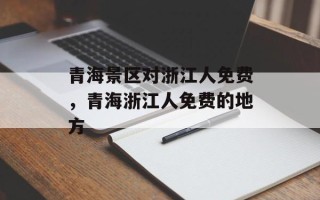 青海景区对浙江人免费，青海浙江人免费的地方