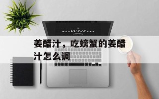 姜醋汁，吃螃蟹的姜醋汁怎么调