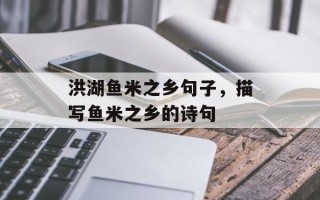 洪湖鱼米之乡句子，描写鱼米之乡的诗句