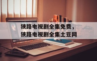 狭路电视剧全集免费，狭路电视剧全集土豆网