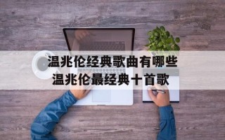 温兆伦经典歌曲有哪些 温兆伦最经典十首歌
