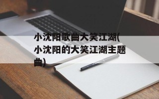 小沈阳歌曲大笑江湖(小沈阳的大笑江湖主题曲)