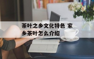 茶叶之乡文化特色 家乡茶叶怎么介绍