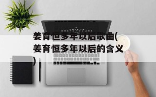 姜育恒多年以后歌曲(姜育恒多年以后的含义)