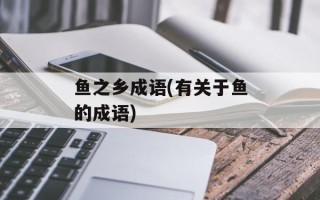 鱼之乡成语(有关于鱼的成语)