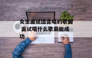 女生面试适合唱的歌曲 面试唱什么歌最能成功