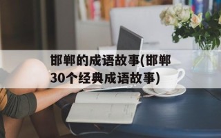 邯郸的成语故事(邯郸30个经典成语故事)