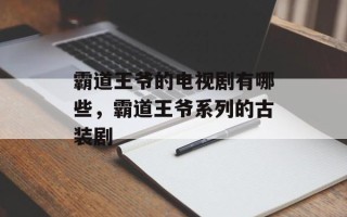 霸道王爷的电视剧有哪些，霸道王爷系列的古装剧