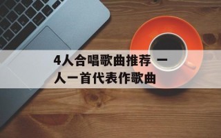 4人合唱歌曲推荐 一人一首代表作歌曲