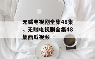 无贼电视剧全集48集，无贼电视剧全集48集西瓜视频