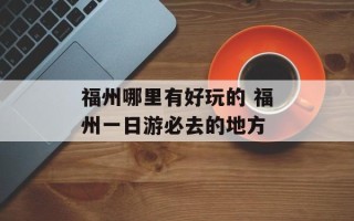 福州哪里有好玩的 福州一日游必去的地方