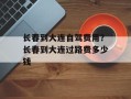 长春到大连自驾费用？长春到大连过路费多少钱