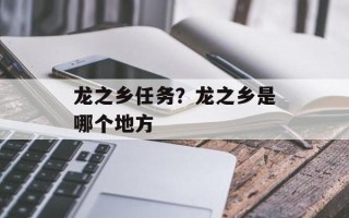 龙之乡任务？龙之乡是哪个地方