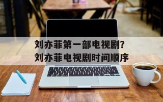 刘亦菲第一部电视剧？刘亦菲电视剧时间顺序