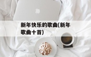 新年快乐的歌曲(新年歌曲十首)