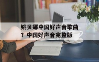 姚贝娜中国好声音歌曲？中国好声音完整版