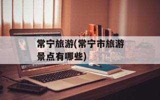 常宁旅游(常宁市旅游景点有哪些)