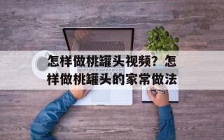 怎样做桃罐头视频？怎样做桃罐头的家常做法