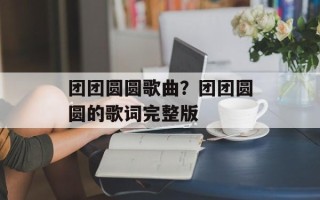 团团圆圆歌曲？团团圆圆的歌词完整版