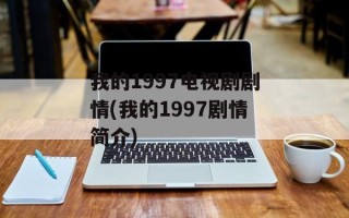 我的1997电视剧剧情(我的1997剧情简介)
