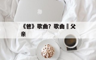 《爸》歌曲？歌曲巜父亲
