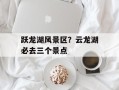 跃龙湖风景区？云龙湖必去三个景点