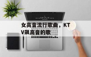女高音流行歌曲，KTV飙高音的歌