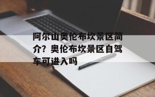 阿尔山奥伦布坎景区简介？奥伦布坎景区自驾车可进入吗