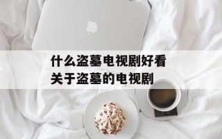 什么盗墓电视剧好看 关于盗墓的电视剧