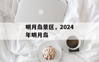 明月岛景区，2024年明月岛